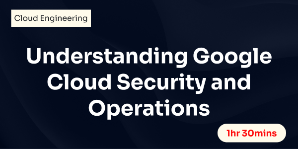 Google Cloud Security and Operations