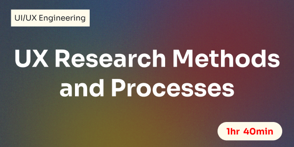 UX Research Methods and Processes